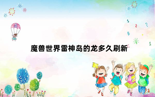 魔兽世界雷神岛的龙多久刷新_《魔兽世界》雷神岛上的一天