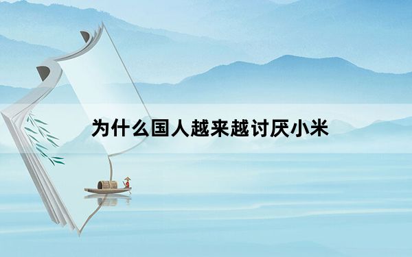 为什么国人越来越讨厌小米_小米手机怎么样