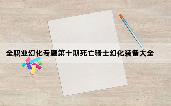 全职业幻化专题第十期死亡骑士幻化装备大全_WOWDK幻化_装备 WOW牧师幻化装备大全