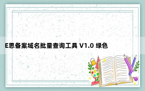 E思备案域名批量查询工具 V1.0 绿色免费版_E思备案域名批量查询工具 V1.0 绿色免费版免费下载