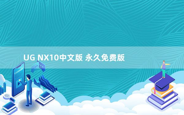 UG NX10中文版 永久免费版_UG NX10中文版 永久免费版免费下载