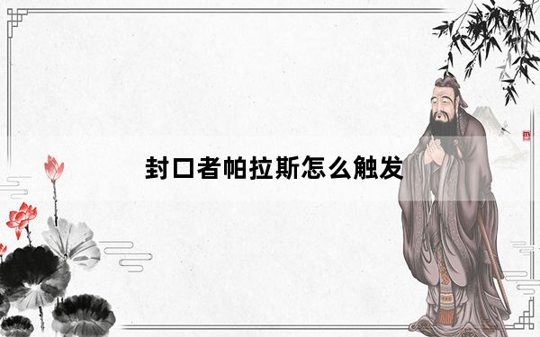 封口者帕拉斯怎么触发_封口者帕拉斯触发方法