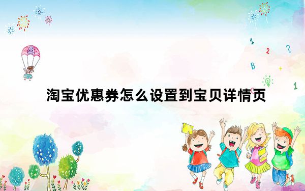 淘宝优惠券怎么设置到宝贝详情页_淘宝优惠券怎么设置