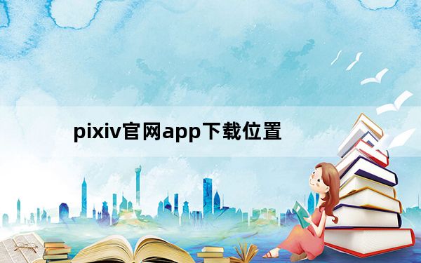 pixiv官网app下载位置_pixiv官网网址