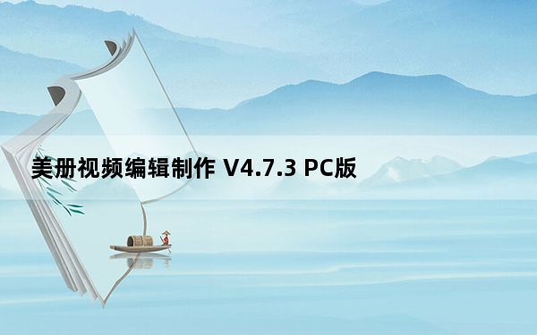 美册视频编辑制作 V4.7.3 PC版_美册视频编辑制作 V4.7.3 PC版免费下载