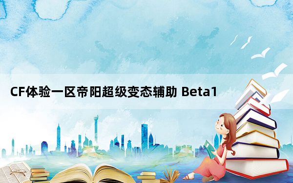 CF体验一区帝阳超级变态辅助 Beta150 劫持版_CF体验一区帝阳超级变态辅助 Beta150 劫持版免费下载