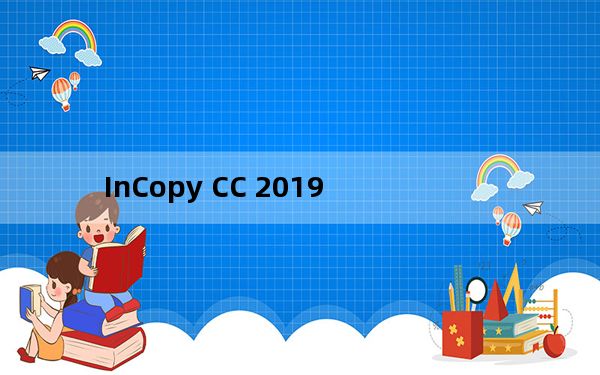 InCopy CC 2019_免费文字编辑软件 V14.0.2 中文破解版_InCopy CC 2019_免费文字编辑软