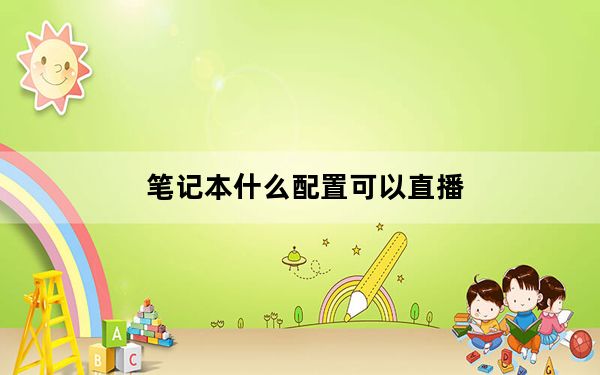 笔记本什么配置可以直播_笔记本什么配置好
