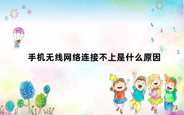 手机无线网络连接不上是什么原因_手机无线网络连接不上