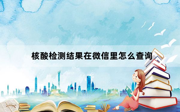 核酸检测结果在微信里怎么查询_核酸检测结果在微信上的查询方法 快吧手游