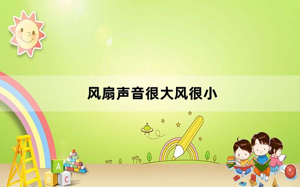 风扇声音很大风很小_风扇声音很大