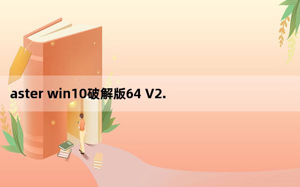 aster win10破解版64 V2.28 最新免费版_aster win10破解版64 V2.28 最新免费版免费下