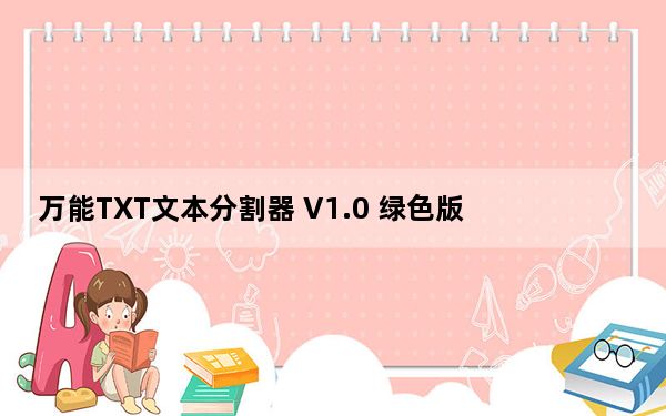 万能TXT文本分割器 V1.0 绿色版_万能TXT文本分割器 V1.0 绿色版免费下载