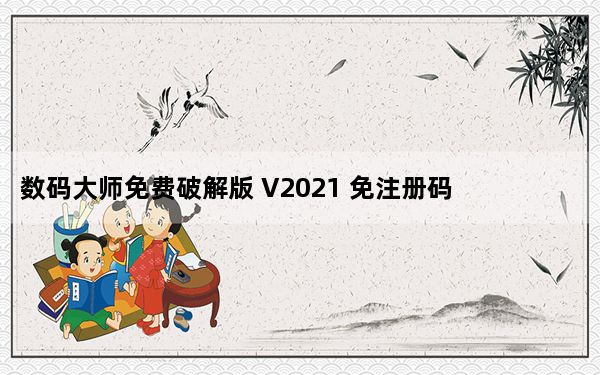 数码大师免费破解版 V2021 免注册码版_数码大师免费破解版 V2021 免注册码版免费下载