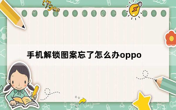手机解锁图案忘了怎么办oppo_手机解锁图案忘了怎么办