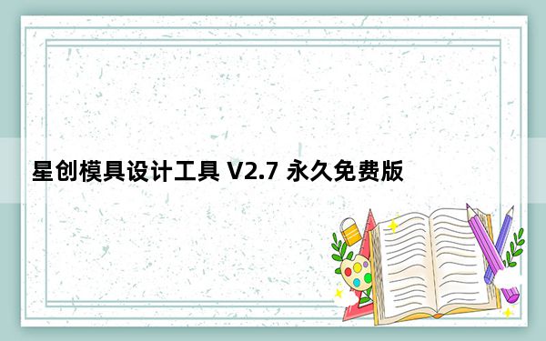 星创模具设计工具 V2.7 永久免费版_星创模具设计工具 V2.7 永久免费版免费下载