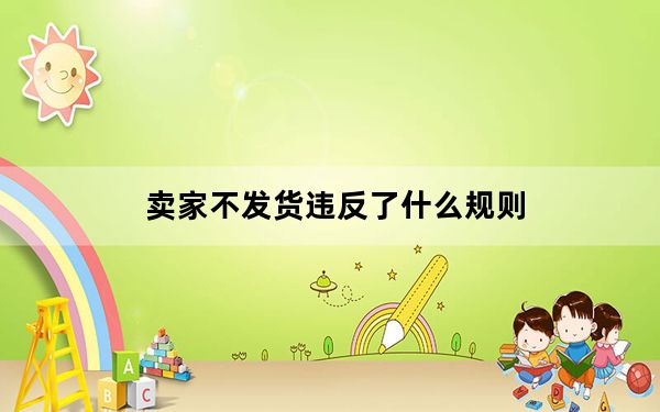 卖家不发货违反了什么规则_卖家不发货怎么办
