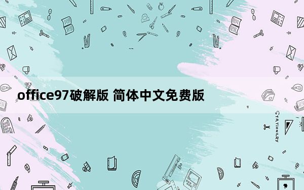office97破解版 简体中文免费版_office97破解版 简体中文免费版免费下载