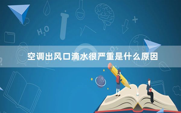 空调出风口滴水很严重是什么原因_空调出风口滴水