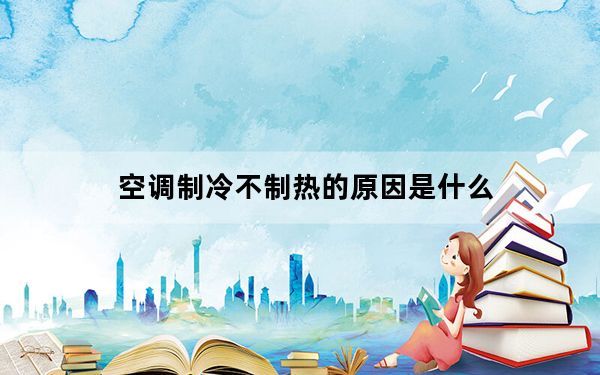 空调制冷不制热的原因是什么_空调制冷不制热
