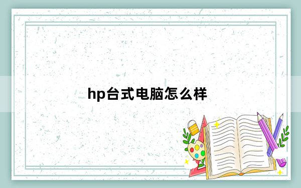 hp台式电脑怎么样_hp台式机怎么样