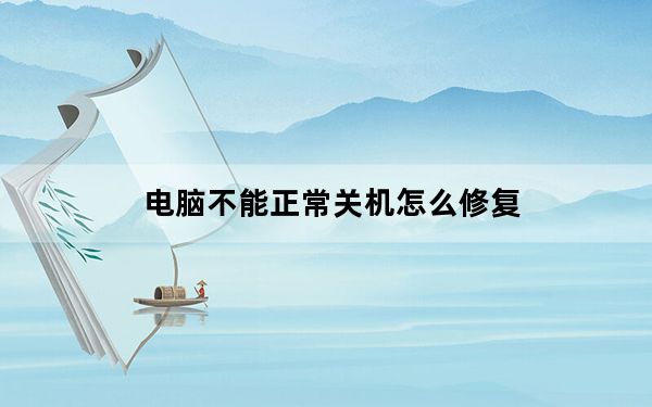 电脑不能正常关机怎么修复_为什么电脑不能关机
