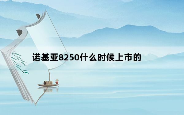 诺基亚8250什么时候上市的_诺基亚8208
