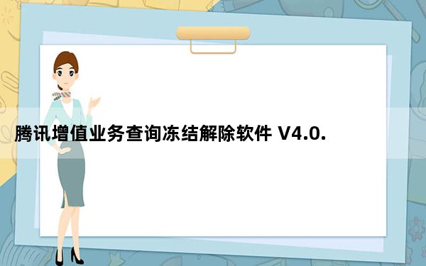腾讯增值业务查询冻结解除软件 V4.0.11.12 绿色免费版_腾讯增值业务查询冻结解除软件 V4.0.11.12 绿色