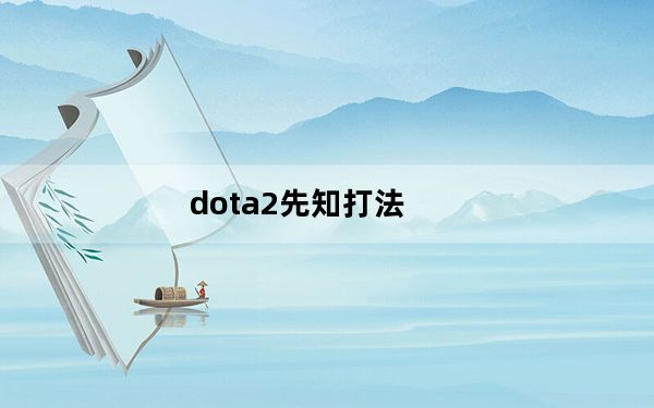 dota2先知打法_《DotA2》先知英雄的定位攻略