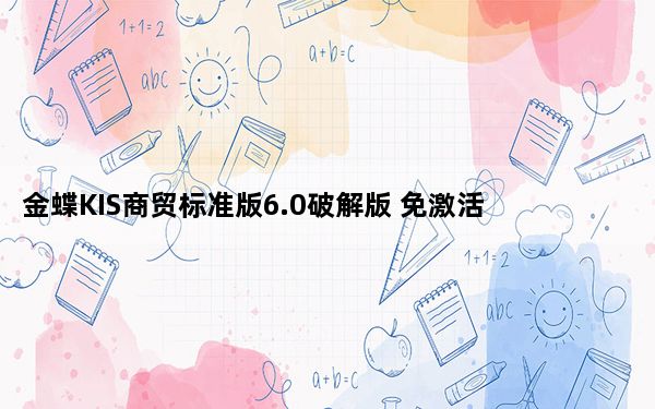 金蝶KIS商贸标准版6.0破解版 免激活码版_金蝶KIS商贸标准版6.0破解版 免激活码版免费下载
