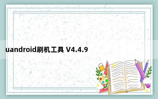 uandroid刷机工具 V4.4.9 免费加密狗版_uandroid刷机工具 V4.4.9 免费加密狗版免费下载