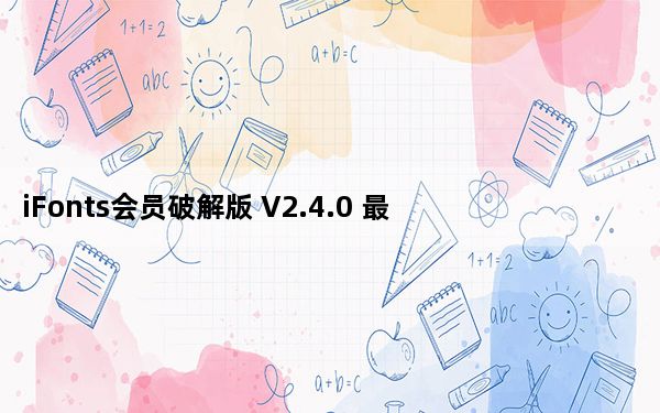 iFonts会员破解版 V2.4.0 最新免费版_iFonts会员破解版 V2.4.0 最新免费版免费下载