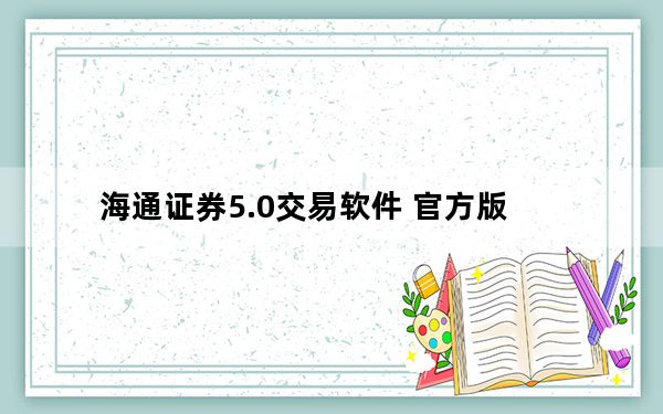海通证券5.0交易软件 官方版_海通证券5.0交易软件 官方版免费下载