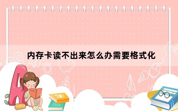 内存卡读不出来怎么办需要格式化_内存卡读不出来