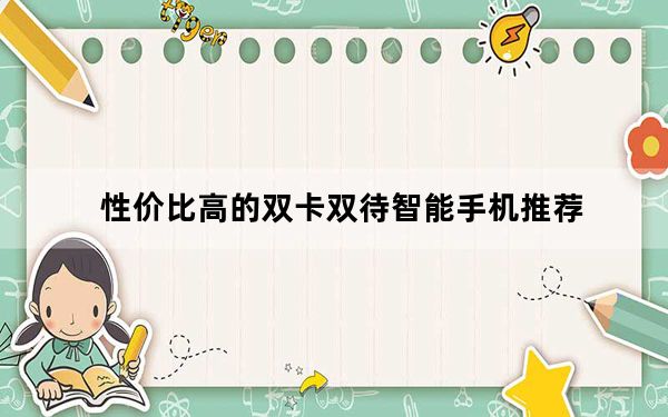 性价比高的双卡双待智能手机推荐_双卡双待手机哪款好_双卡双待手机哪款好用