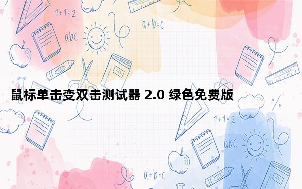 鼠标单击变双击测试器 2.0 绿色免费版_鼠标单击变双击测试器 2.0 绿色免费版免费下载
