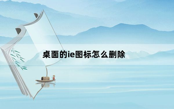 桌面的ie图标怎么删除_桌面的ie图标不见了