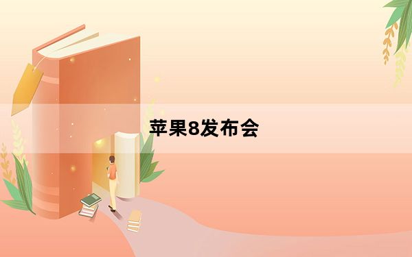苹果8发布会_发布会：苹果iphone8什么时候上市及-