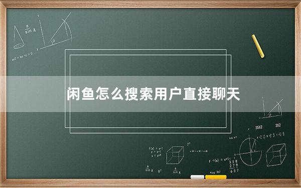 闲鱼怎么搜索用户直接聊天_闲鱼怎么搜索用户
