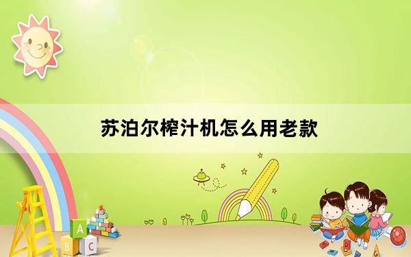 苏泊尔榨汁机怎么用老款_苏泊尔榨汁机怎么用
