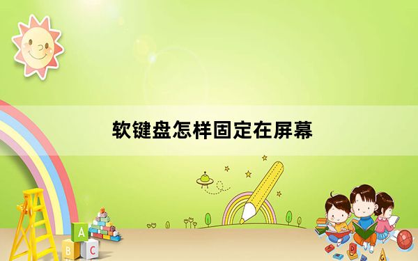 软键盘怎样固定在屏幕_软键盘怎么开