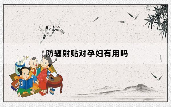防辐射贴对孕妇有用吗_防辐射贴