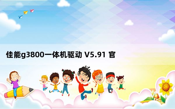 佳能g3800一体机驱动 V5.91 官方版_佳能g3800一体机驱动 V5.91 官方版免费下载