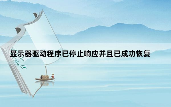 显示器驱动程序已停止响应并且已成功恢复_显示器驱动程序已停止响应 并且已恢复