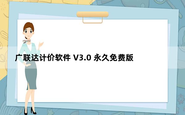 广联达计价软件 V3.0 永久免费版_广联达计价软件 V3.0 永久免费版免费下载