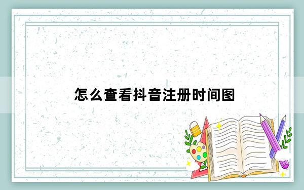 怎么查看抖音注册时间图_怎么查看抖音注册时间
