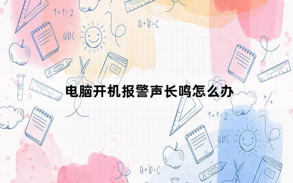电脑开机报警声长鸣怎么办_电脑开机报警声