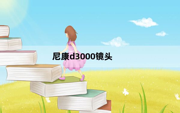 尼康d3000镜头_你的尼康D3000用得怎么样配镜头了吗