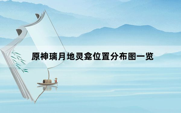 原神璃月地灵龛位置分布图一览_原神璃月地灵龛位置都在哪 快吧手游