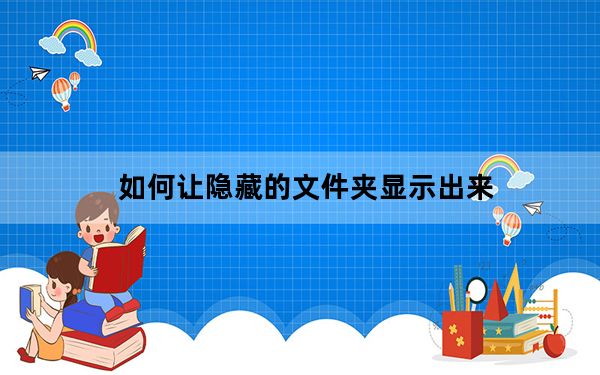 如何让隐藏的文件夹显示出来_怎么把隐藏的文件夹显示出来